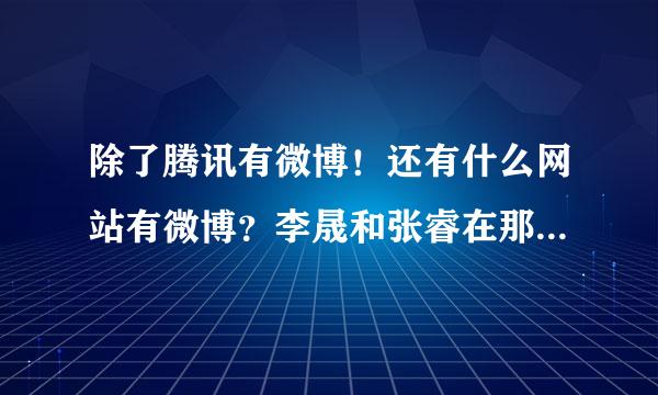 除了腾讯有微博！还有什么网站有微博？李晟和张睿在那个上最活跃！