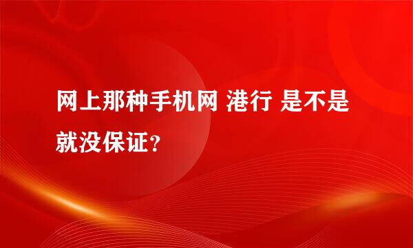 网上那种手机网 港行 是不是就没保证？