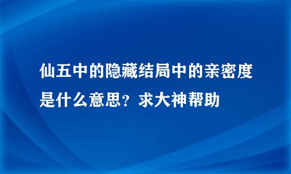 仙五中的隐藏结局中的亲密度是什么意思？求大神帮助