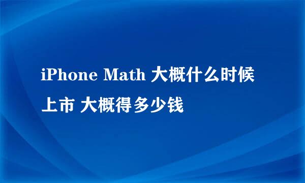 iPhone Math 大概什么时候上市 大概得多少钱