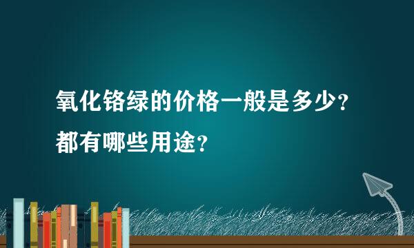 氧化铬绿的价格一般是多少？都有哪些用途？