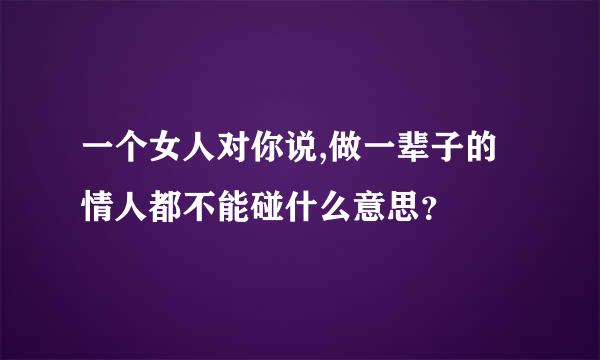 一个女人对你说,做一辈子的情人都不能碰什么意思？