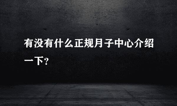 有没有什么正规月子中心介绍一下？