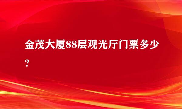 金茂大厦88层观光厅门票多少？