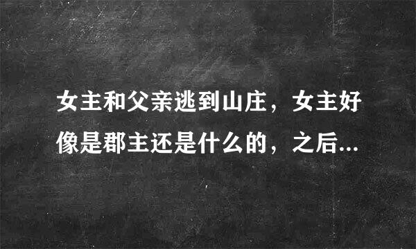 女主和父亲逃到山庄，女主好像是郡主还是什么的，之后有次上山，在山洞中发现男主！男主被锁在洞里