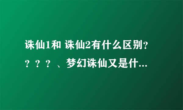 诛仙1和 诛仙2有什么区别？？？？、梦幻诛仙又是什么？？？