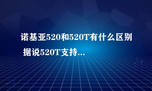 诺基亚520和520T有什么区别 据说520T支持4G网络是么？