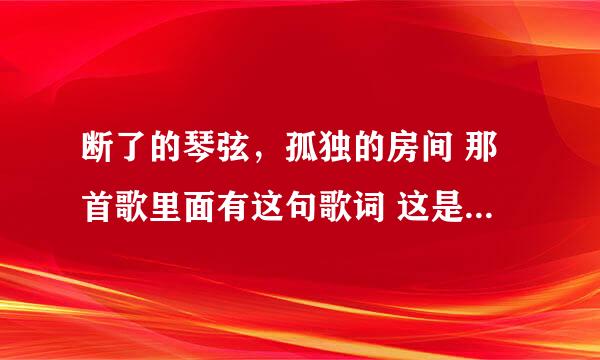 断了的琴弦，孤独的房间 那首歌里面有这句歌词 这是林俊杰的1首歌