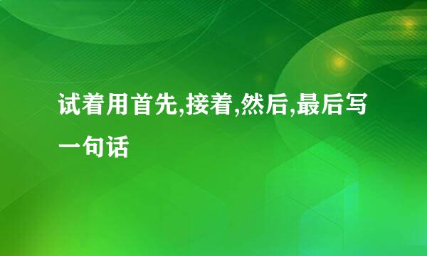 试着用首先,接着,然后,最后写一句话