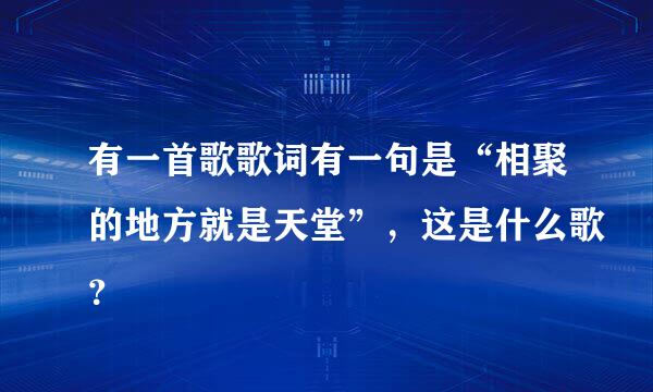 有一首歌歌词有一句是“相聚的地方就是天堂”，这是什么歌？