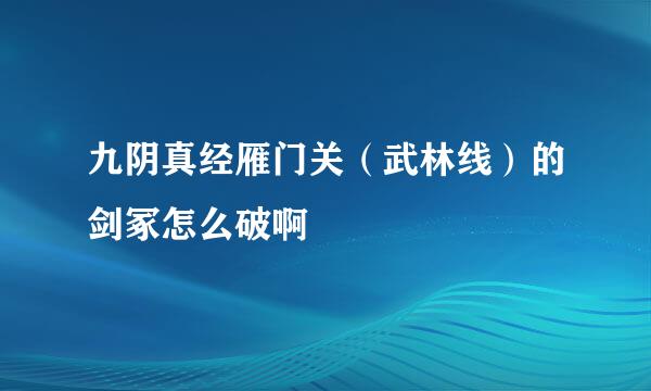 九阴真经雁门关（武林线）的剑冢怎么破啊