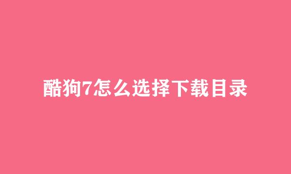 酷狗7怎么选择下载目录