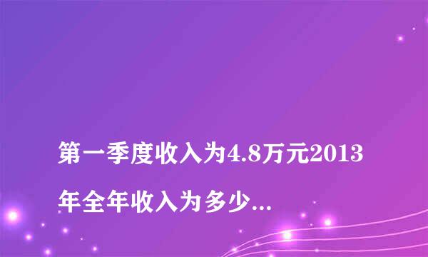 
第一季度收入为4.8万元2013年全年收入为多少万元？
