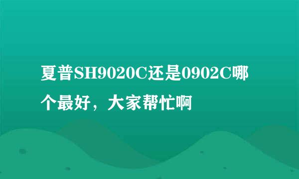 夏普SH9020C还是0902C哪个最好，大家帮忙啊