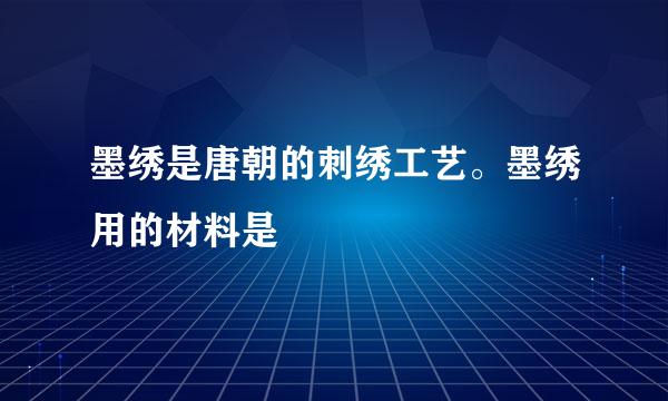 墨绣是唐朝的刺绣工艺。墨绣用的材料是