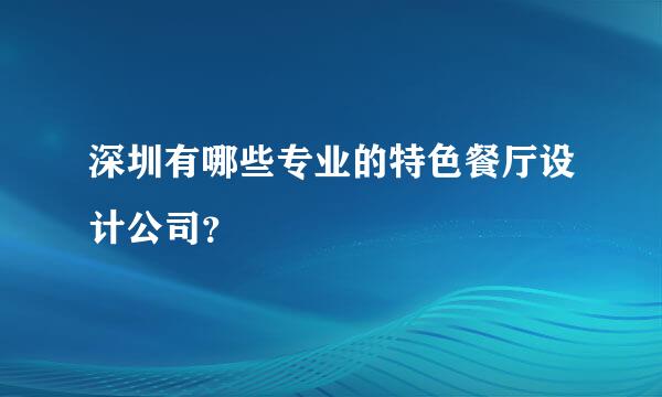 深圳有哪些专业的特色餐厅设计公司？