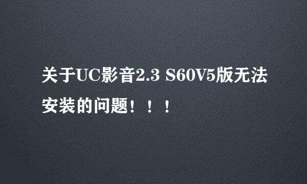 关于UC影音2.3 S60V5版无法安装的问题！！！