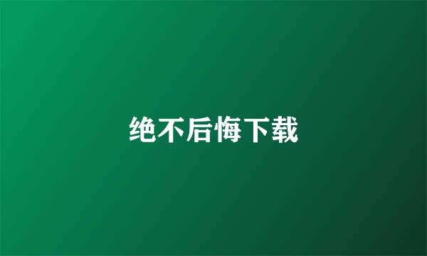 绝不后悔下载