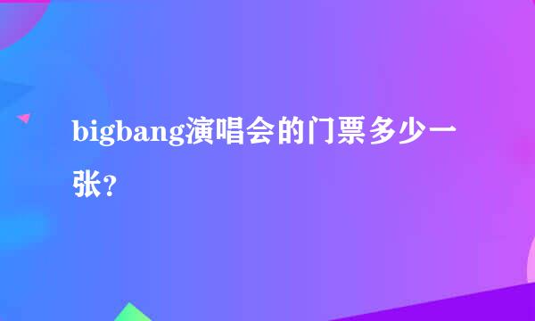 bigbang演唱会的门票多少一张？