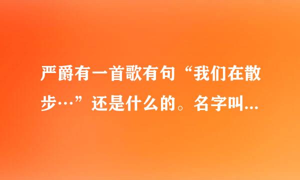 严爵有一首歌有句“我们在散步…”还是什么的。名字叫什么啊…