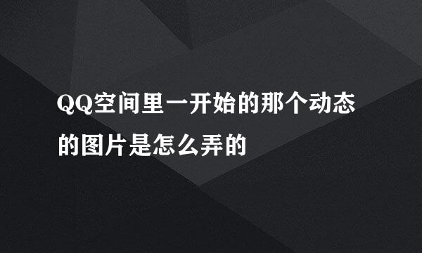 QQ空间里一开始的那个动态的图片是怎么弄的