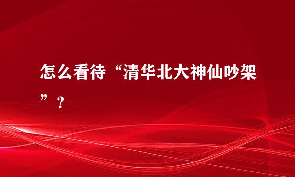 怎么看待“清华北大神仙吵架”？