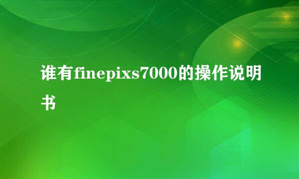 谁有finepixs7000的操作说明书