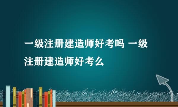 一级注册建造师好考吗 一级注册建造师好考么