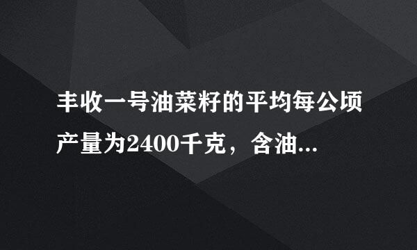 丰收一号油菜籽的平均每公顷产量为2400千克，含油率为40%，丰收二号油菜籽比方说一号的平均每公顷产