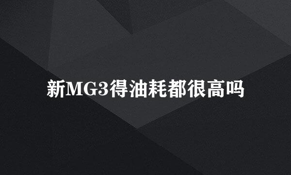 新MG3得油耗都很高吗