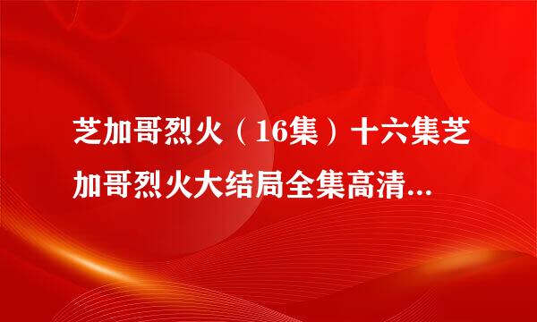 芝加哥烈火（16集）十六集芝加哥烈火大结局全集高清连播地址谁有？？求分享