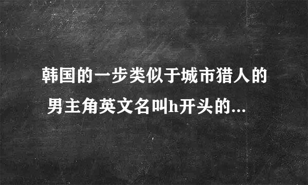 韩国的一步类似于城市猎人的 男主角英文名叫h开头的是什么电视剧