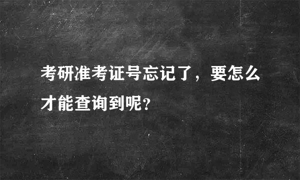 考研准考证号忘记了，要怎么才能查询到呢？