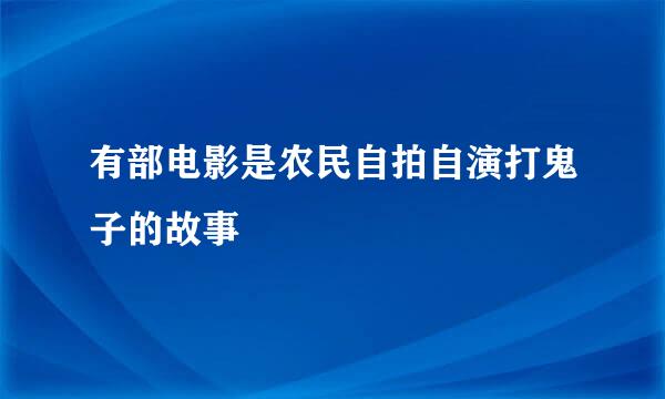 有部电影是农民自拍自演打鬼子的故事