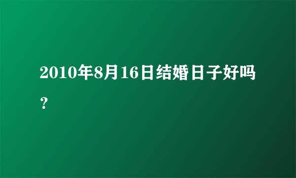 2010年8月16日结婚日子好吗？