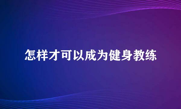 怎样才可以成为健身教练