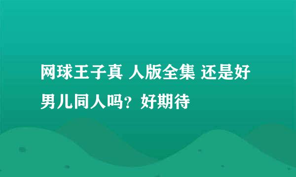 网球王子真 人版全集 还是好男儿同人吗？好期待