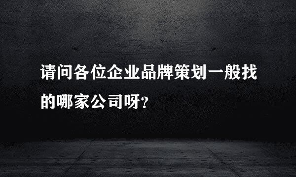 请问各位企业品牌策划一般找的哪家公司呀？