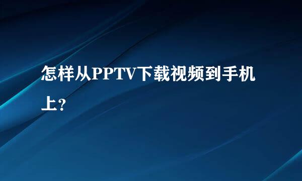 怎样从PPTV下载视频到手机上？