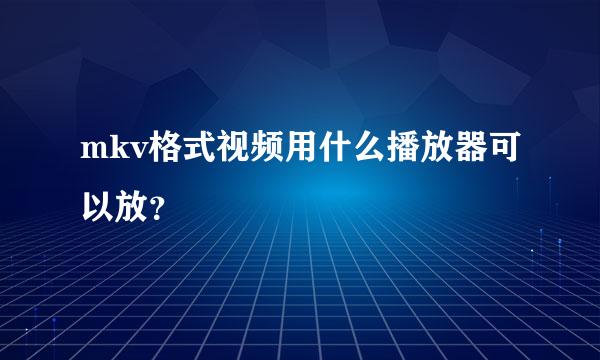 mkv格式视频用什么播放器可以放？