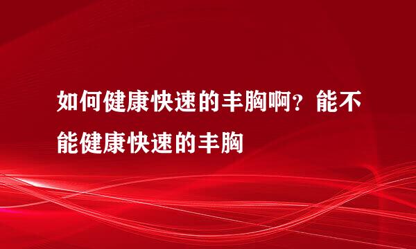 如何健康快速的丰胸啊？能不能健康快速的丰胸