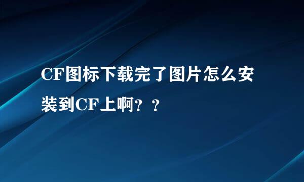 CF图标下载完了图片怎么安装到CF上啊？？