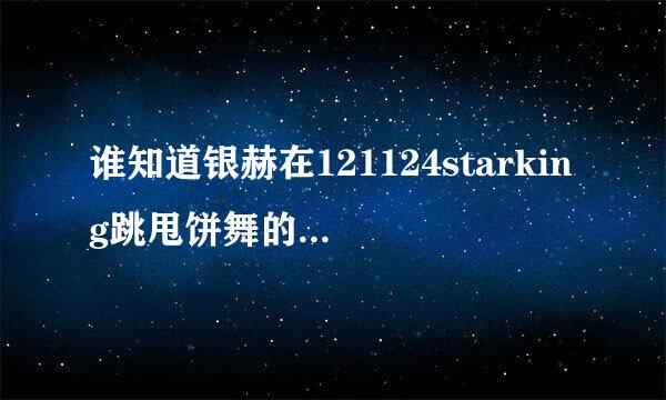 谁知道银赫在121124starking跳甩饼舞的背景音乐是什么歌？谢谢！