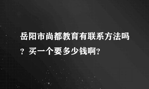 岳阳市尚都教育有联系方法吗？买一个要多少钱啊？