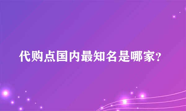 代购点国内最知名是哪家？