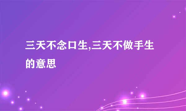 三天不念口生,三天不做手生的意思