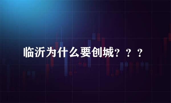 临沂为什么要创城？？？