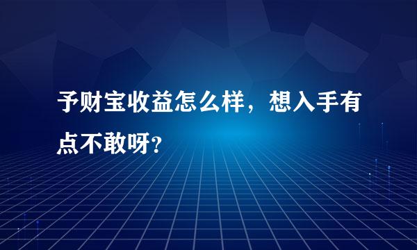 予财宝收益怎么样，想入手有点不敢呀？