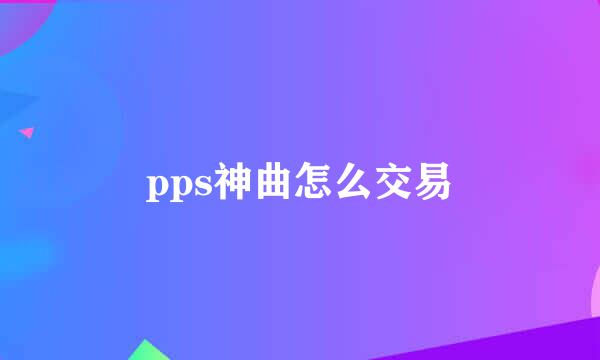 pps神曲怎么交易