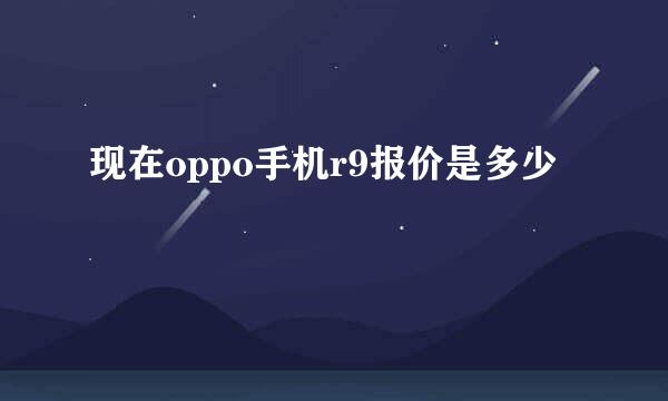 现在oppo手机r9报价是多少